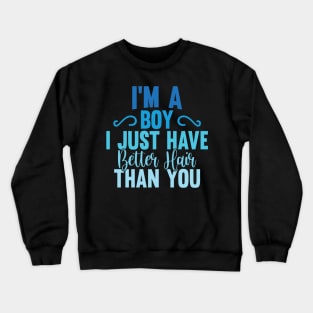 I'M A BOY! I JUST HAVE BETTER HAIR THAN YOU Crewneck Sweatshirt